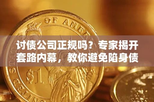 武汉讨债公司正规吗?专家揭开套路内幕,教你避免陷身债坑 武汉讨债公司正规吗?专家揭开套路内幕,教你避免陷身债坑